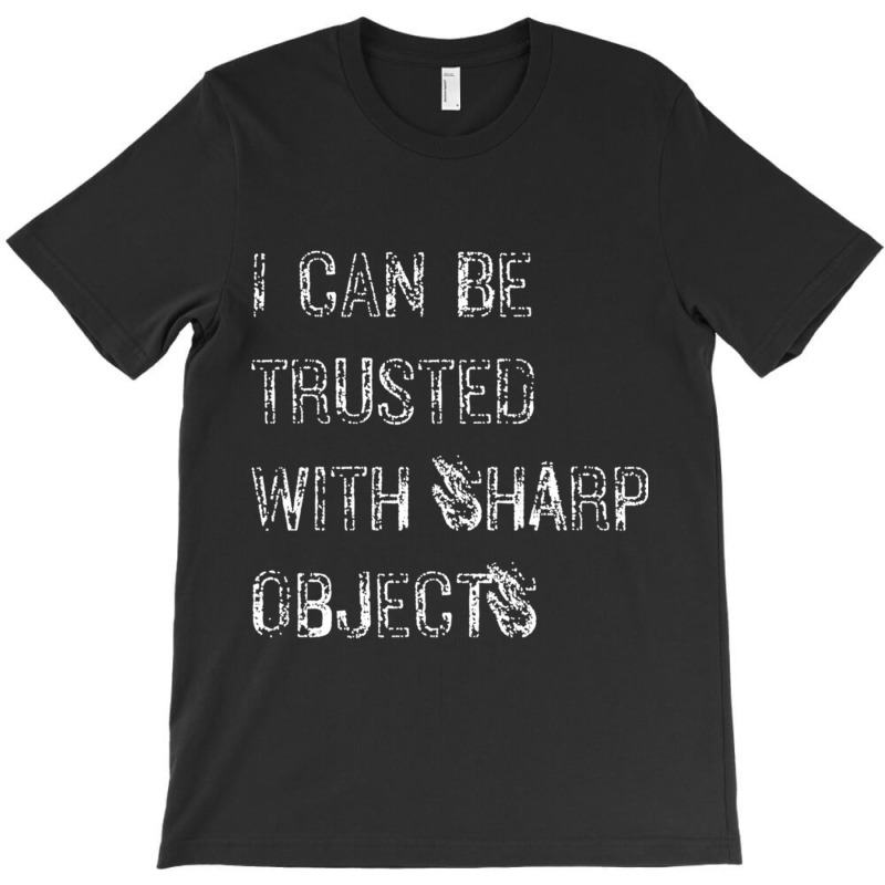 I Can Be Trusted With Sharp Objects T-shirt | Artistshot