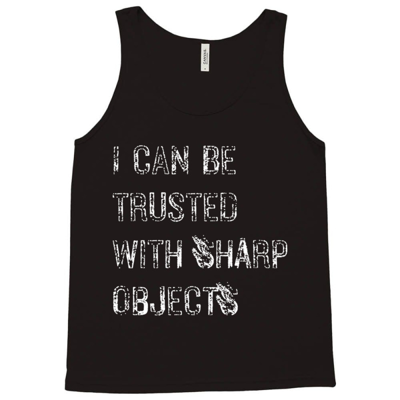 I Can Be Trusted With Sharp Objects Tank Top | Artistshot