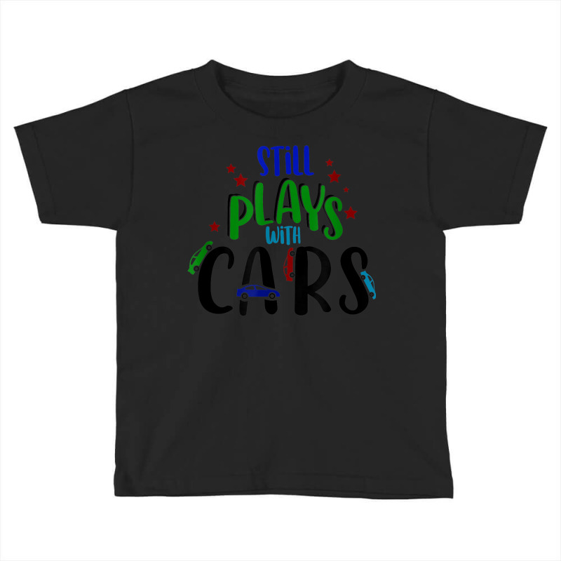 Still Plays With Cars Cool Novelty Child Parent Novelty Item Toddler T-shirt by August | Artistshot