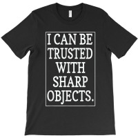 I Can Be Trusted With Sharp Objects  (1) T-shirt | Artistshot