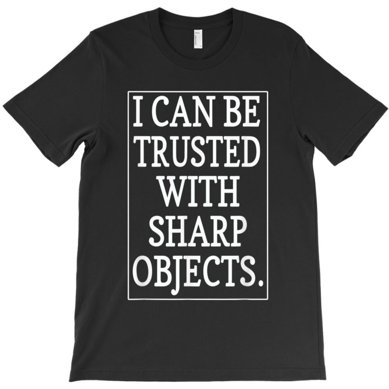 I Can Be Trusted With Sharp Objects  (1) T-shirt | Artistshot