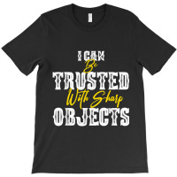 I Can Be Trusted With Sharp Objects  (5) T-shirt | Artistshot