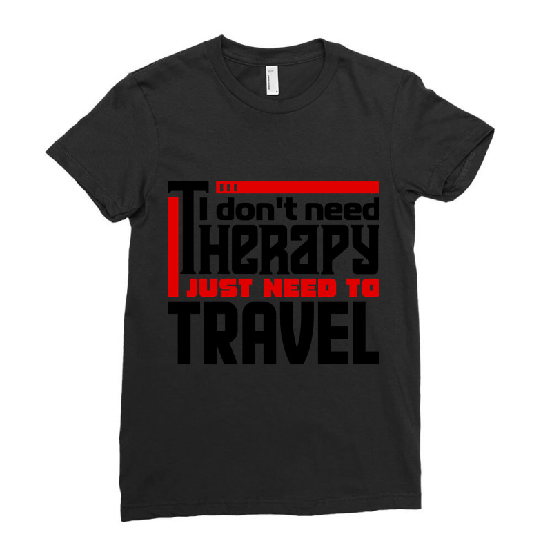 I Don't Need Therapy, I Just Need To Travel Ladies Fitted T-Shirt by behindcedar22 | Artistshot