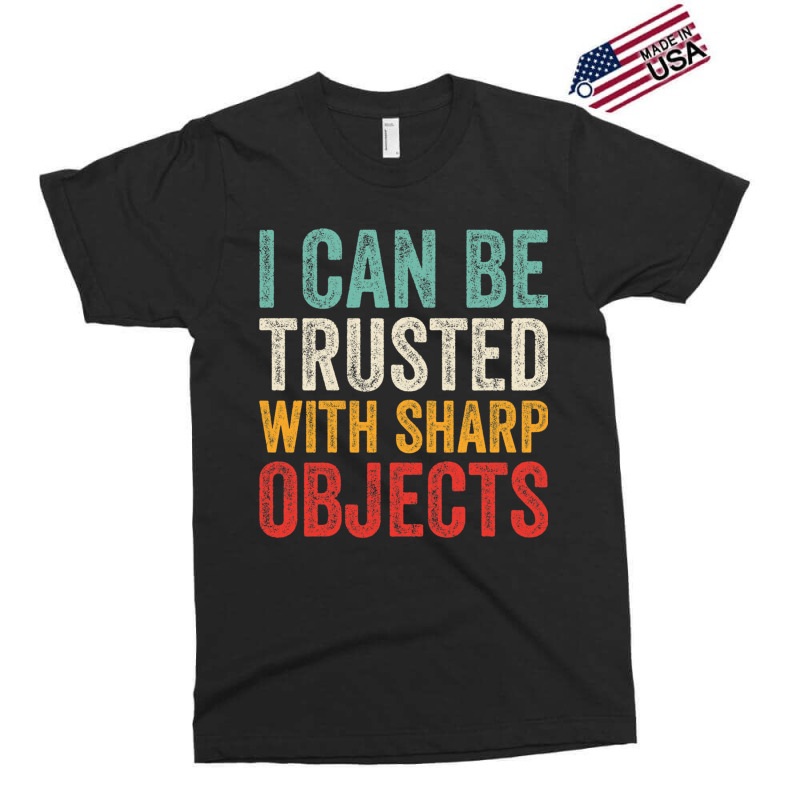 I Can Be Trusted With Sharp Objects Funny I Can Be Trusted With Sharp  Exclusive T-shirt | Artistshot