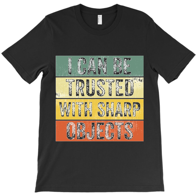 I Can Be Trusted With Sharp Objects Funny I Can Be Trusted With Sharp  T-shirt | Artistshot