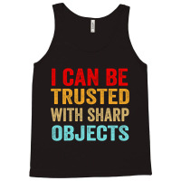 I Can Be Trusted With Sharp Objects Funny Trusted Tank Top | Artistshot