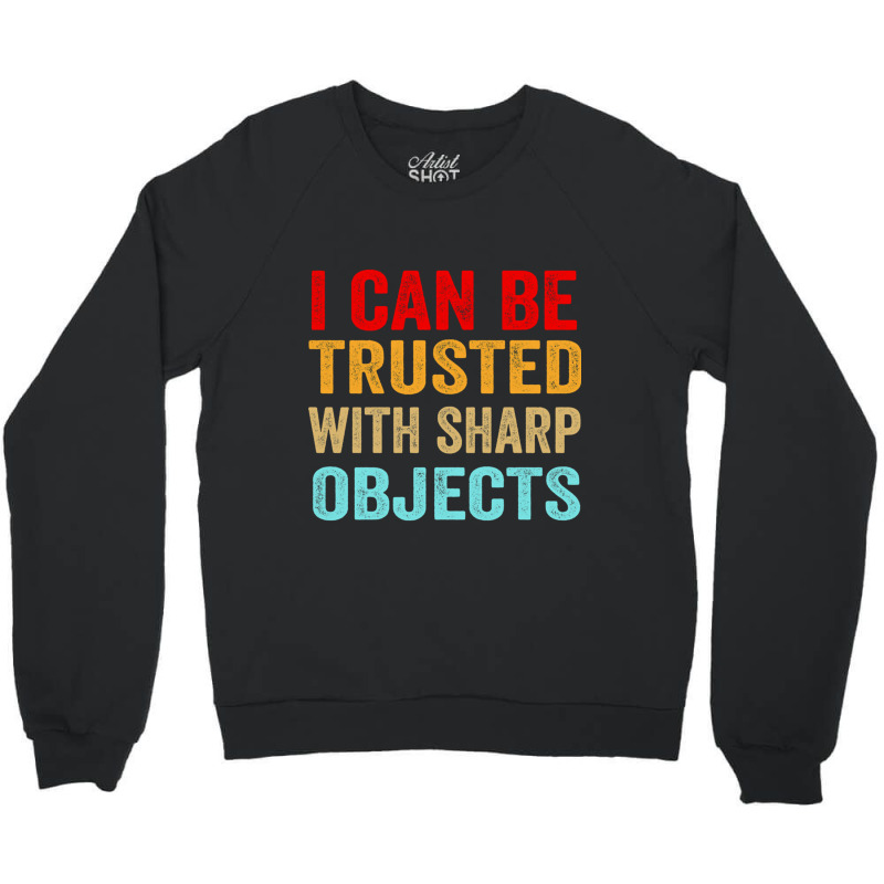 I Can Be Trusted With Sharp Objects Funny Trusted Crewneck Sweatshirt | Artistshot