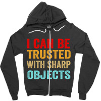 I Can Be Trusted With Sharp Objects Funny Trusted Zipper Hoodie | Artistshot