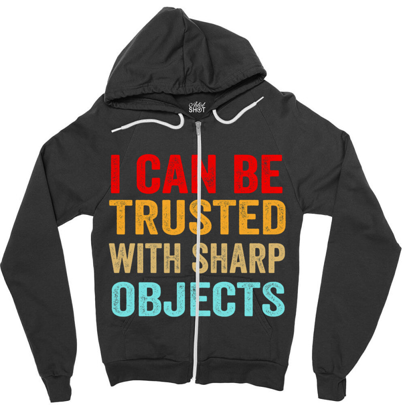 I Can Be Trusted With Sharp Objects Funny Trusted Zipper Hoodie | Artistshot