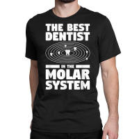 The Best Dentist In The Molar System Dentistry T Shirt Classic T-shirt | Artistshot