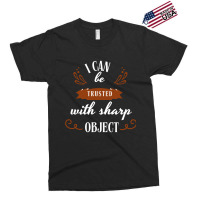 I Can Be Trusted With Sharp Objects Humor Exclusive T-shirt | Artistshot