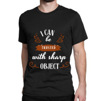 I Can Be Trusted With Sharp Objects Humor Classic T-shirt | Artistshot