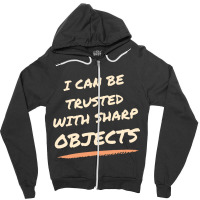 I Can Be Trusted With Sharp Objects Humor Zipper Hoodie | Artistshot