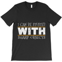 I Can Be Trusted With Sharp Objects Humor Funny Gift T-shirt | Artistshot