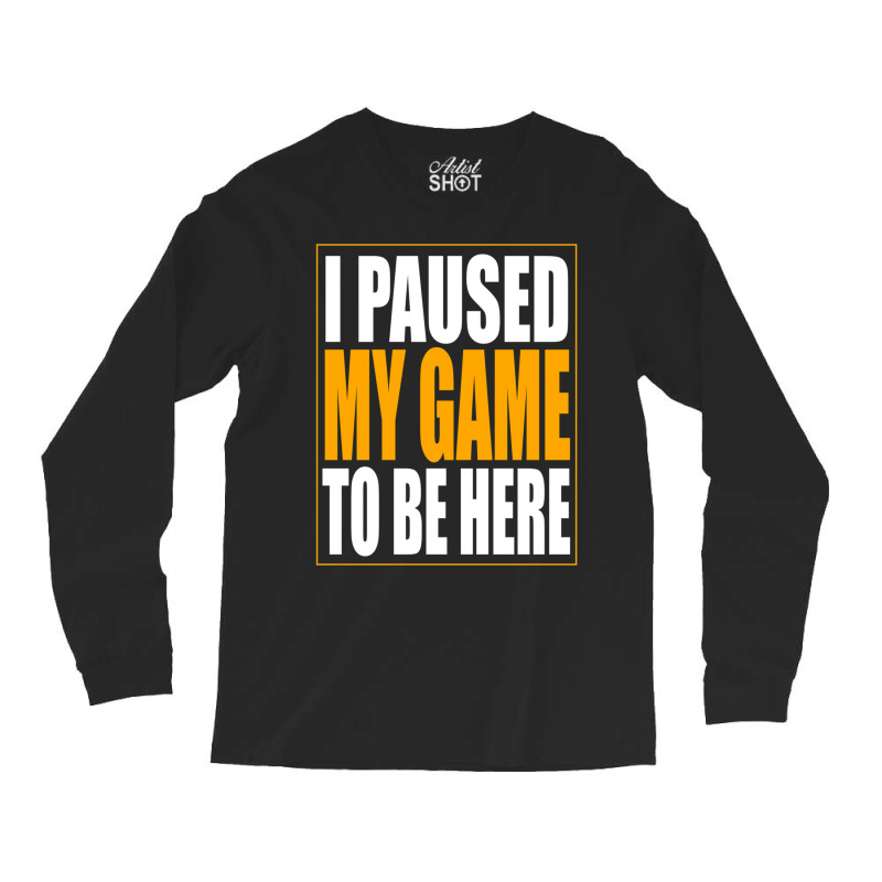 I Paused My Game Long Sleeve Shirts by MONIQUEWORTH | Artistshot