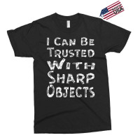 I Can Be Trusted With Sharp Objects, Exclusive T-shirt | Artistshot