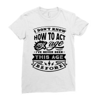 I Don't Know How To Act My Age Funny Birthday Novelty Item Pullover Ho Ladies Fitted T-shirt | Artistshot