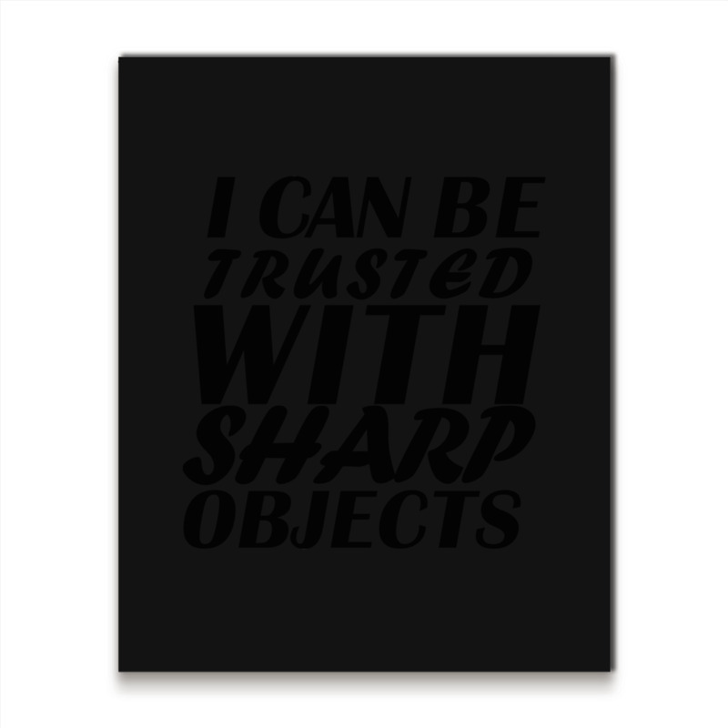 I Can Be  Trusted  With Sharp  Objects Metal Print Vertical | Artistshot