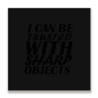 I Can Be  Trusted  With Sharp  Objects Metal Print Square | Artistshot