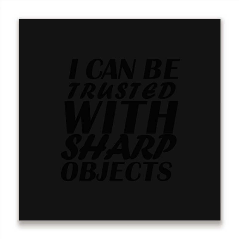 I Can Be  Trusted  With Sharp  Objects Metal Print Square | Artistshot