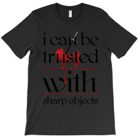 I Can Be Trusted With Sharp Objects T-shirt | Artistshot