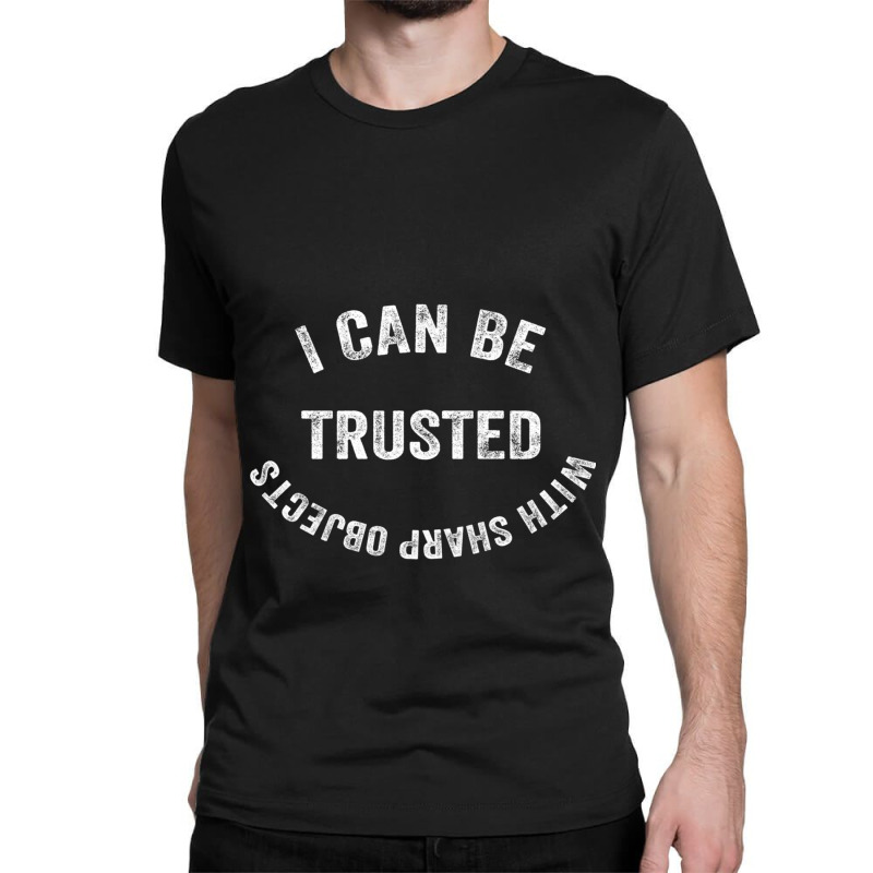 I Can Be Trusted With Sharp Objects Classic T-shirt | Artistshot