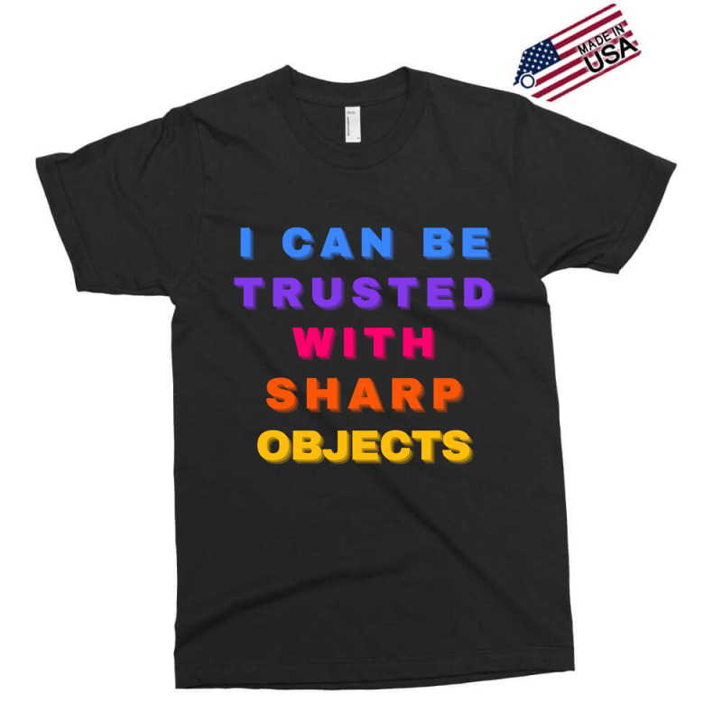 I Can Be Trusted With Sharp Objects Exclusive T-shirt | Artistshot