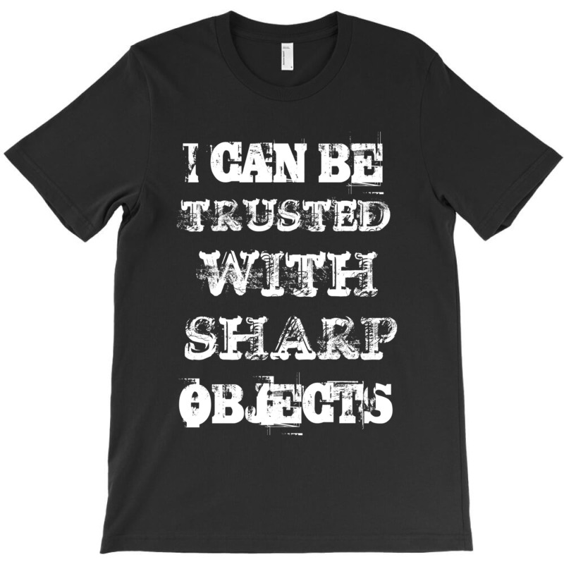 I Can Be Trusted With Sharp Objects T-shirt | Artistshot