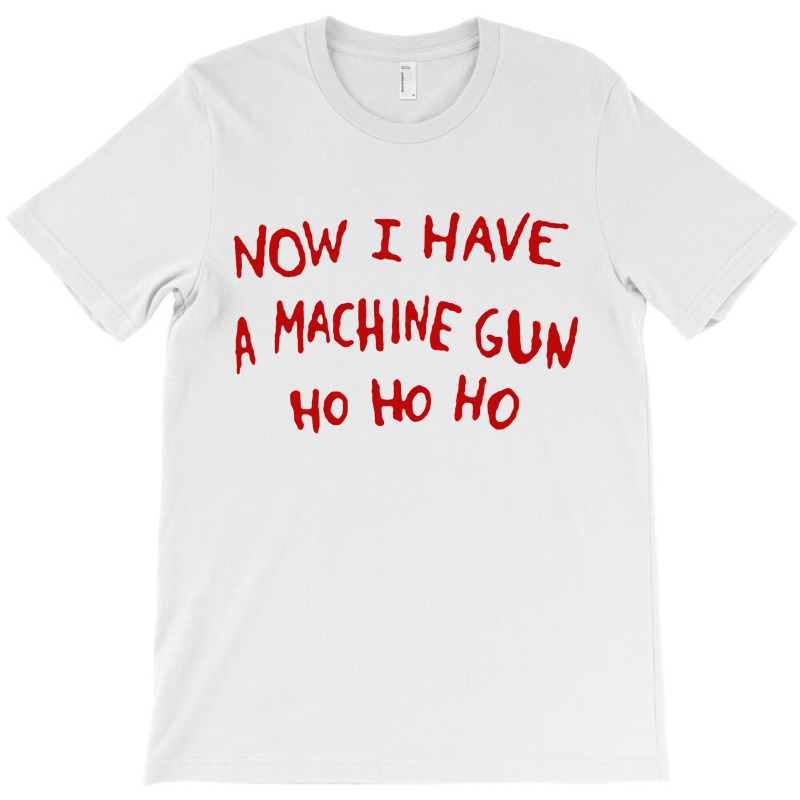 Now I Have A Machine Gun Ho Ho Ho T-shirt | Artistshot