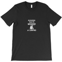 Recovering Weekend Of Camping Scared Hate Camping Funny T-shirt | Artistshot