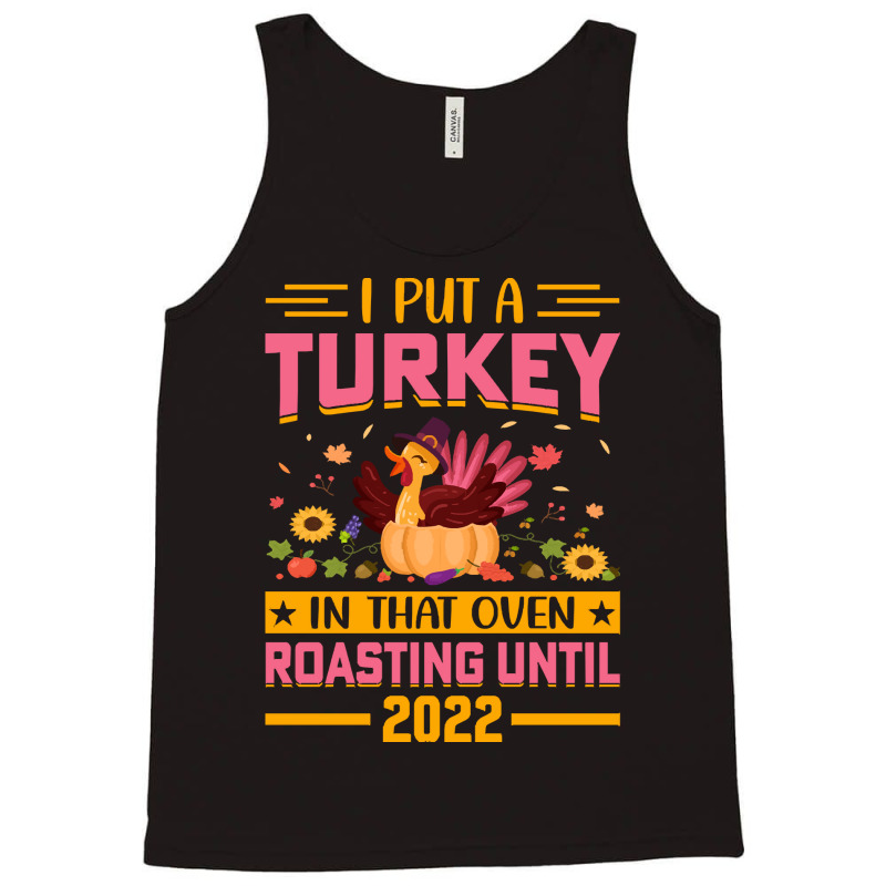 Thanksgiving Turkey I Put A Turkey In That Oven Roasting Until 2022 Tank Top | Artistshot