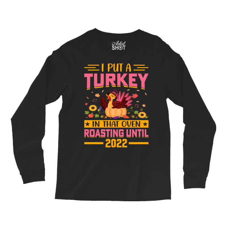 Thanksgiving Turkey I Put A Turkey In That Oven Roasting Until 2022_ Long Sleeve Shirts | Artistshot