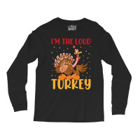 Thanksgiving Turkey I'm The Loud Turkey Long Sleeve Shirts | Artistshot