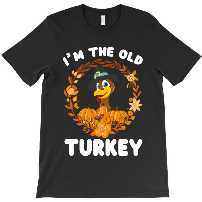 Thanksgiving Turkey I'm The Old Turkey Funny Turkey Day Gift T-shirt | Artistshot