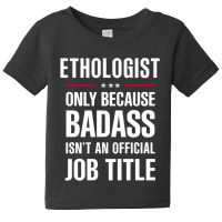 Ethologist Because Badass Isn't A Job Title Cool Gift Baby Tee | Artistshot