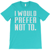 I Would Prefer Not To T-shirt | Artistshot