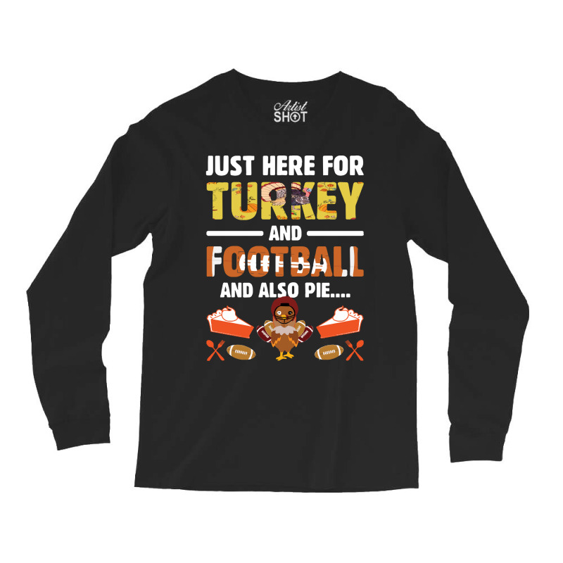 Thanksgiving Turkey Just Here For Turkey And Football And Also Pie Long Sleeve Shirts | Artistshot