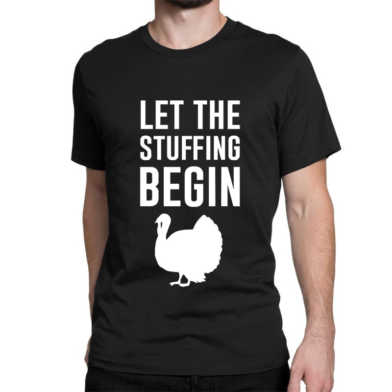 Thanksgiving Turkey Let The Stuffing Begin Classic T-shirt | Artistshot