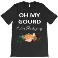 Thanksgiving Turkey Oh My Ground I Love Thanksgiving T-shirt | Artistshot