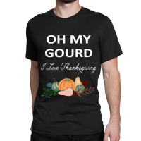 Thanksgiving Turkey Oh My Ground I Love Thanksgiving Classic T-shirt | Artistshot