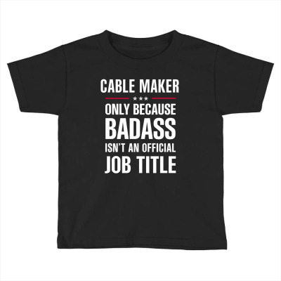 Cable Maker Because Badass Isn't A Job Title Cool Gift Toddler T-shirt Designed By Thanchashop