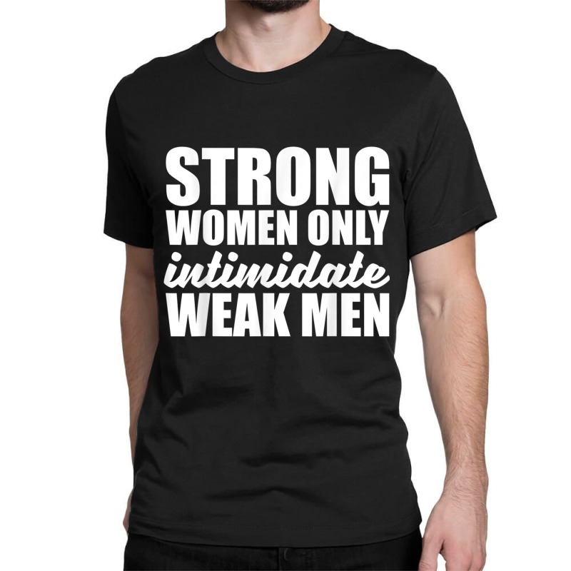 Strong Women Only Intimidate Weak Men Feminist Classic T-shirt by ValentinoHoover | Artistshot