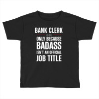 Bank Clerk Because Badass Isn't A Job Title Cool Gift Toddler T-shirt | Artistshot