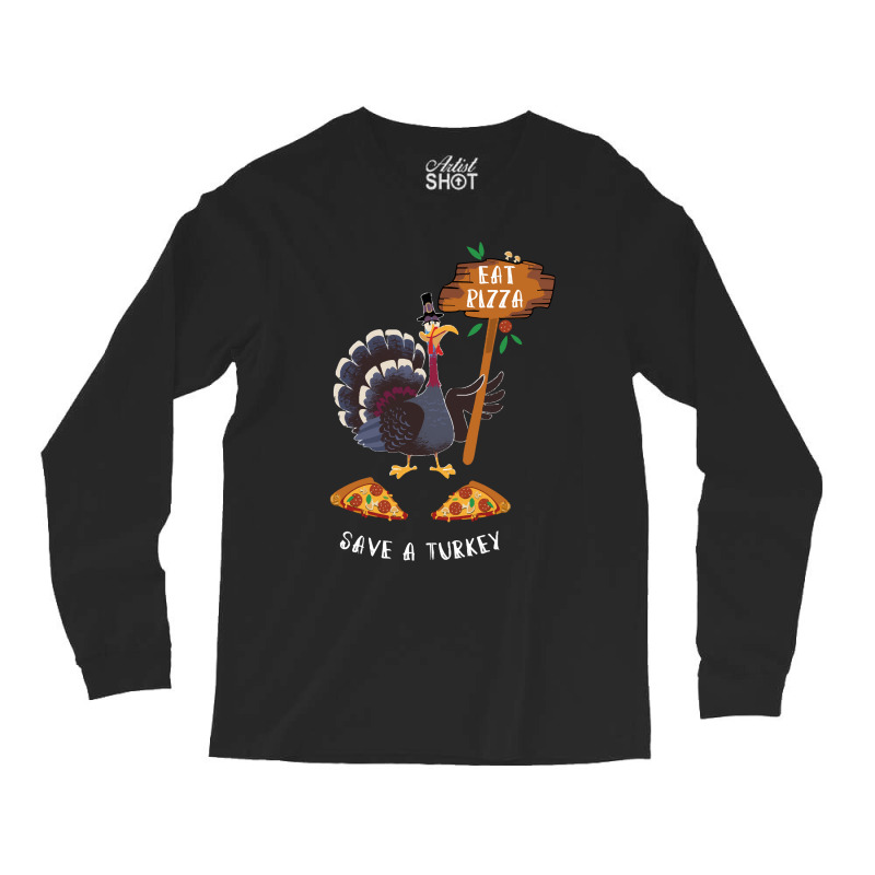 Thanksgiving Turkey Thanksgiving Eat Pizza Save A Turkey Long Sleeve Shirts | Artistshot