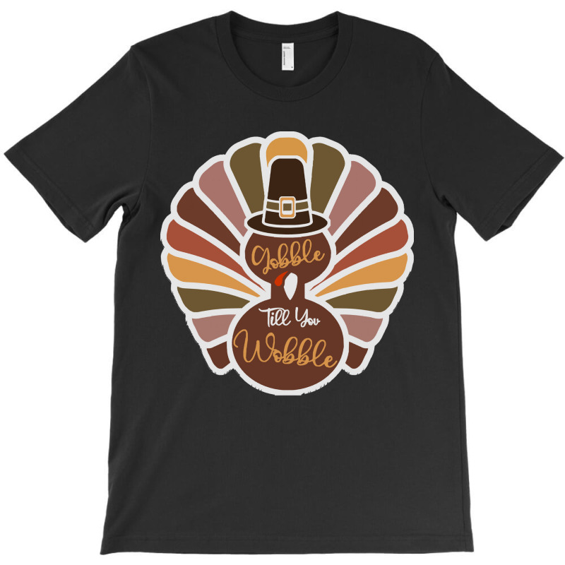 Thanksgiving Turkey Thanksgiving Turkey - Gobble Till You Wobble T-shirt | Artistshot