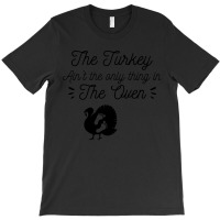 Thanksgiving Turkey The Turkey Ain't The Only Thing In The Oven T-shirt | Artistshot