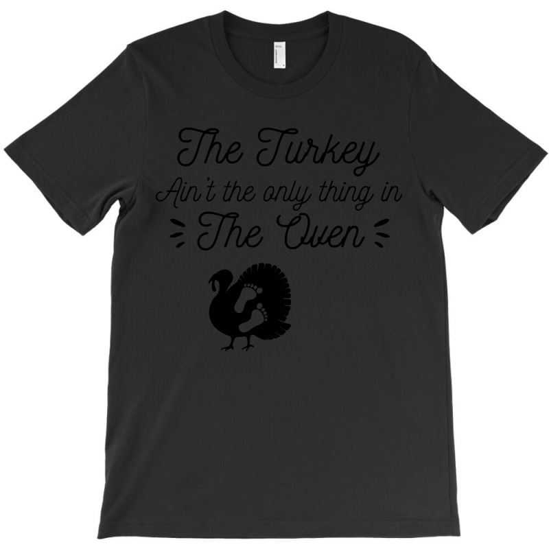 Thanksgiving Turkey The Turkey Ain't The Only Thing In The Oven T-shirt | Artistshot