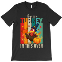 Thanksgiving Turkey There Is A Turkey In This Oven T-shirt | Artistshot