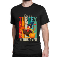 Thanksgiving Turkey There Is A Turkey In This Oven Classic T-shirt | Artistshot