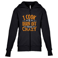 I Cook To Burn Off The Crazy Funny Chef Pullover Youth Zipper Hoodie | Artistshot